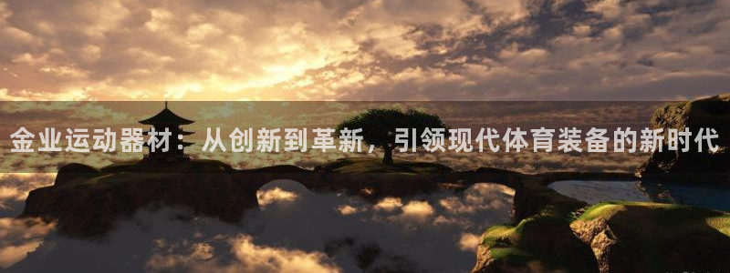 征途国际招商电话号码是多少号：金业运动器材：从创新到