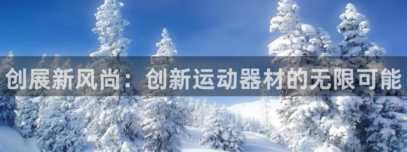 征途国际集团官网：创展新风尚：创新运动器材的无限可能
