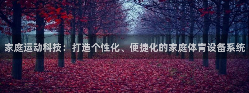 征途国际平台注册要钱吗是真的吗：家庭运动科技：打造个