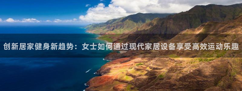 注册征途国际：创新居家健身新趋势：女士如何通过现代家