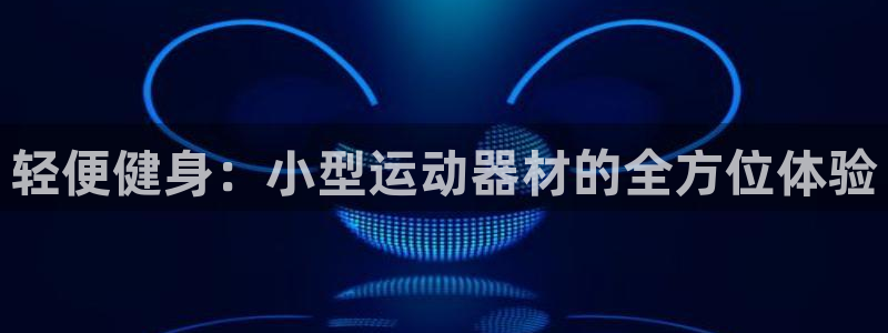 注册征途国际：轻便健身：小型运动器材的全方位体验