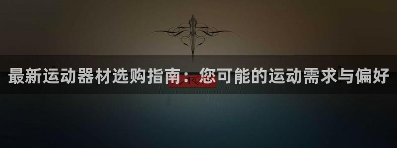 征途国际开户：最新运动器材选购指南：您可能的运动需求