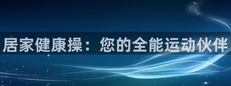 征途国际招商电话号码查询是多少：居家健康操：您的全能运动伙伴