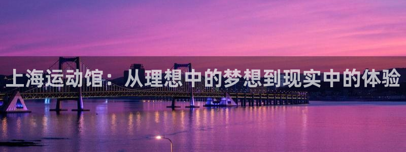 征途国际娱乐：上海运动馆：从理想中的梦想到现实中的体验